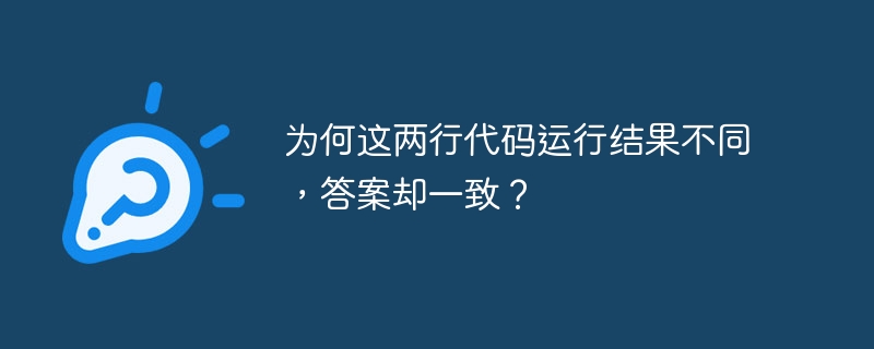 为何这两行代码运行结果不同，答案却一致？