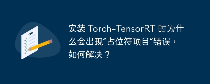 安装 Torch-TensorRT 时为什么会出现“占位符项目”错误，如何解决？