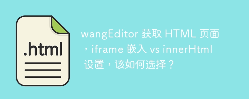 wangEditor 获取 HTML 页面，iframe 嵌入 vs innerHtml 设置，该如何选择？