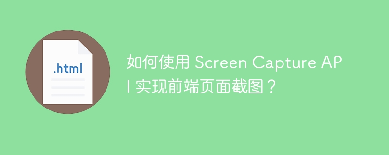 如何使用 Screen Capture API 实现前端页面截图？