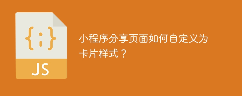 小程序分享页面如何自定义为卡片样式？