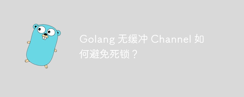 Golang 无缓冲 Channel 如何避免死锁？