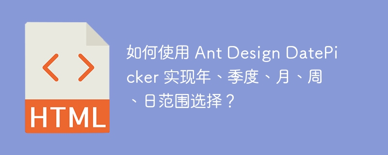 如何使用 Ant Design DatePicker 实现年、季度、月、周、日范围选择？