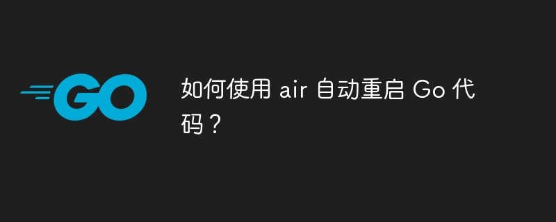 如何使用 air 自动重启 Go 代码？