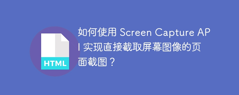 如何使用 Screen Capture API 实现直接截取屏幕图像的页面截图？