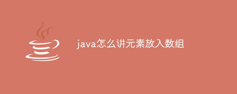 java怎么讲元素放入数组