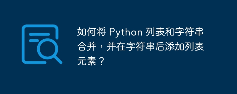 如何将 Python 列表和字符串合并，并在字符串后添加列表元素？