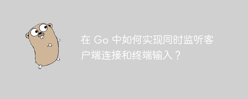 在 Go 中如何实现同时监听客户端连接和终端输入？