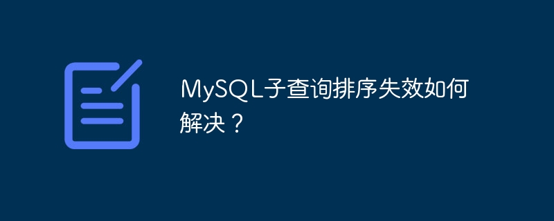 MySQL子查询排序失效如何解决？