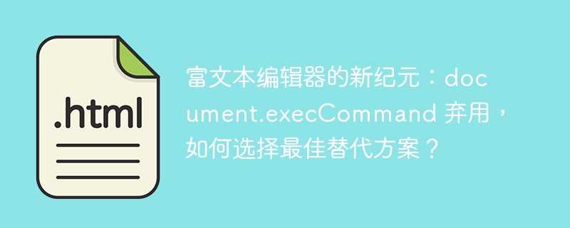 富文本编辑器的新纪元：document.execCommand 弃用，如何选择最佳替代方案？