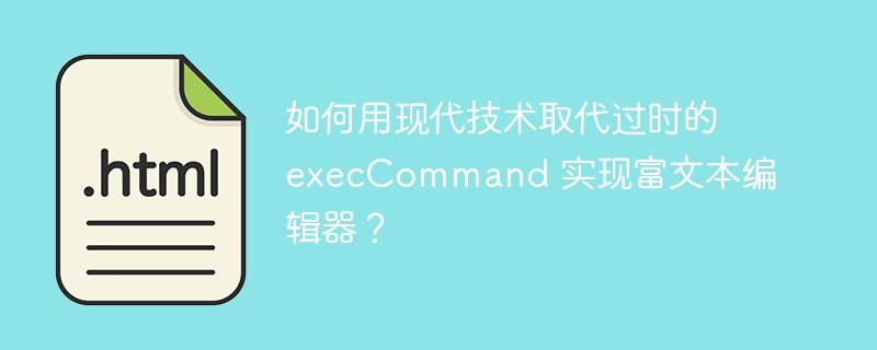 如何用现代技术取代过时的 execCommand 实现富文本编辑器？