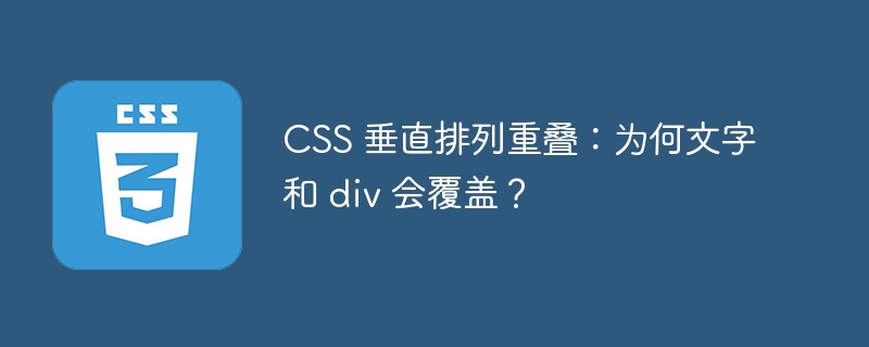 CSS 垂直排列重叠：为何文字和 div 会覆盖？