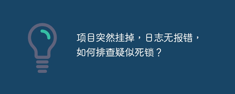 项目突然挂掉，日志无报错，如何排查疑似死锁？