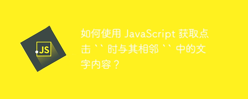 如何使用 JavaScript 获取点击 `` 时与其相邻 `` 中的文字内容？