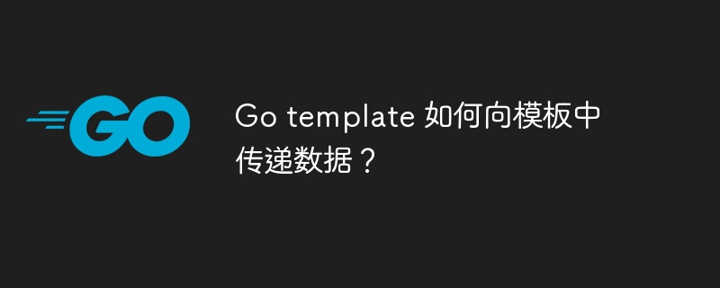 Go template 如何向模板中传递数据？