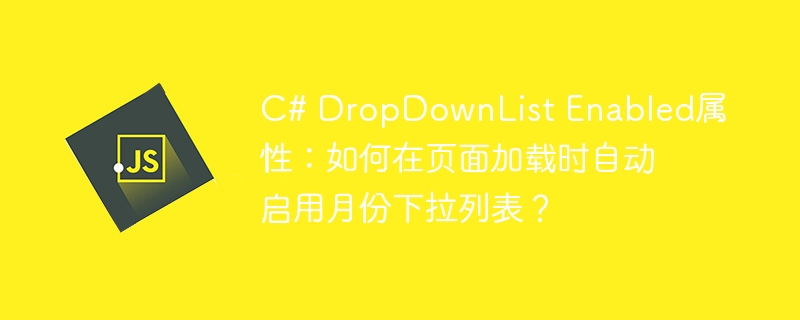 C# DropDownList Enabled属性：如何在页面加载时自动启用月份下拉列表？