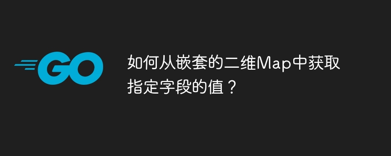 如何从嵌套的二维map中获取指定字段的值？