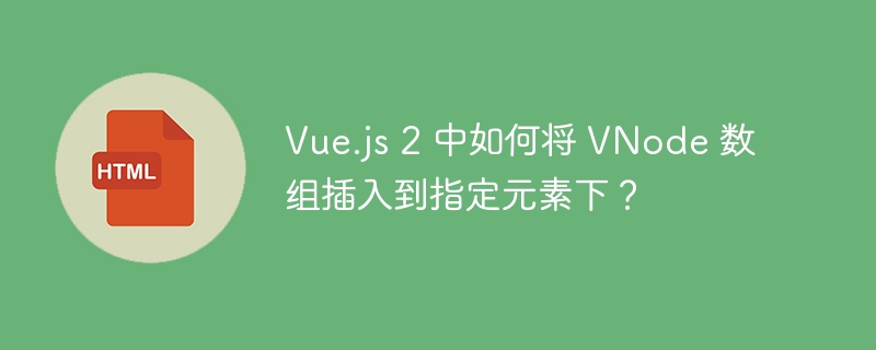 Vue.js 2 中如何将 VNode 数组插入到指定元素下？