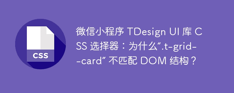 微信小程序 TDesign UI 库 CSS 选择器：为什么“.t-grid--card” 不匹配 DOM 结构？