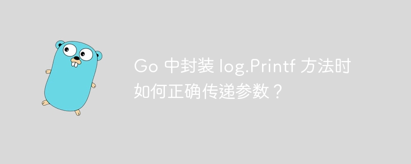 Go 中封装 log.Printf 方法时如何正确传递参数？