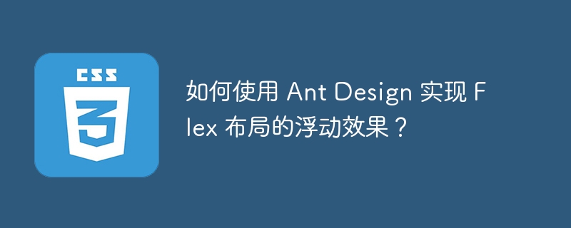 如何使用 Ant Design 实现 Flex 布局的浮动效果？