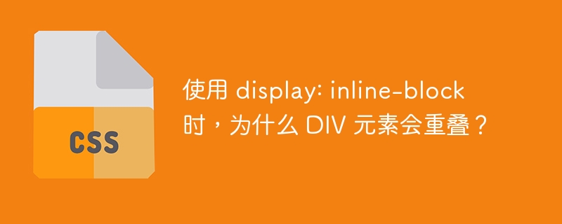 使用 display: inline-block 时，为什么 DIV 元素会重叠？