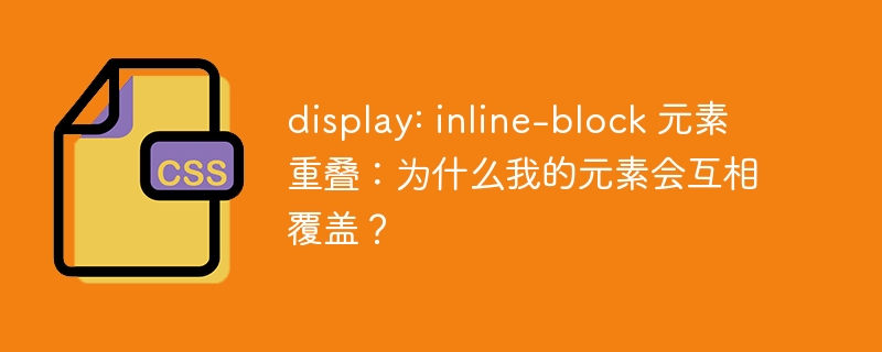 display: inline-block 元素重叠：为什么我的元素会互相覆盖？