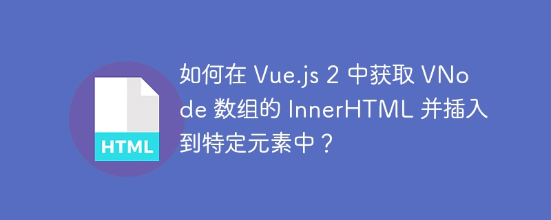 如何在 Vue.js 2 中获取 VNode 数组的 InnerHTML 并插入到特定元素中？