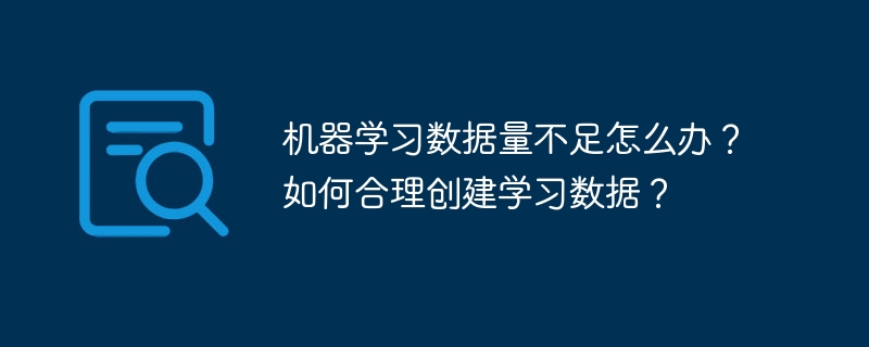 机器学习数据量不足怎么办？如何合理创建学习数据？