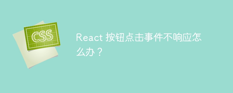 React 按钮点击事件不响应怎么办？