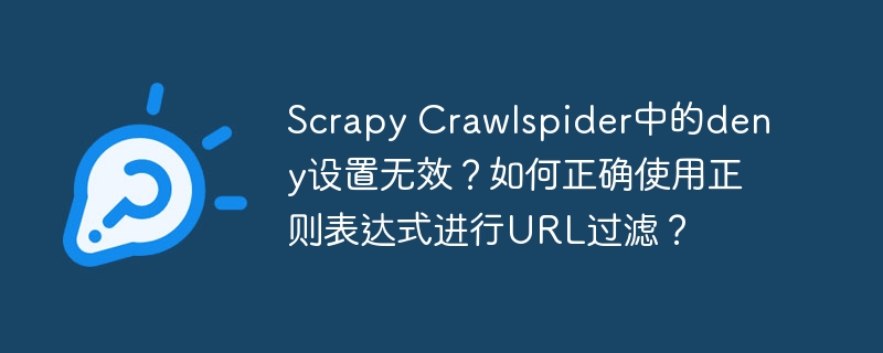 scrapy crawlspider中的deny设置无效？如何正确使用正则表达式进行url过滤？