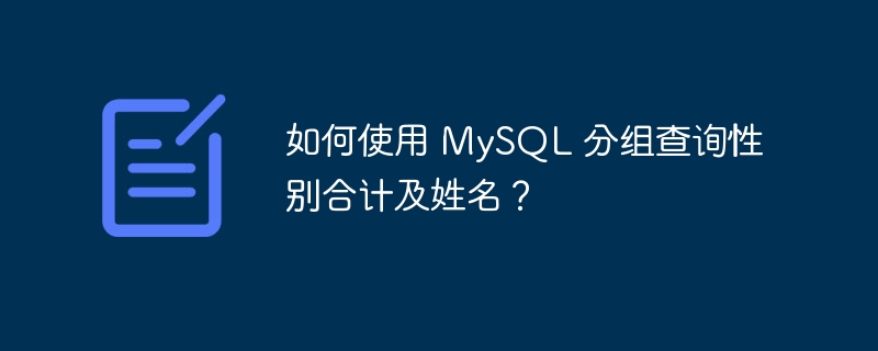 如何使用 MySQL 分组查询性别合计及姓名？