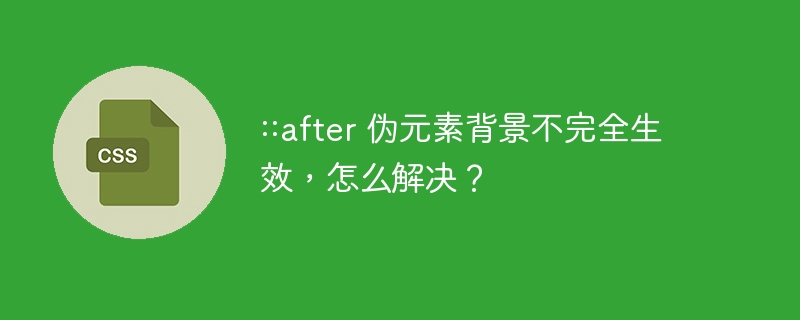 ::after 伪元素背景不完全生效，怎么解决？