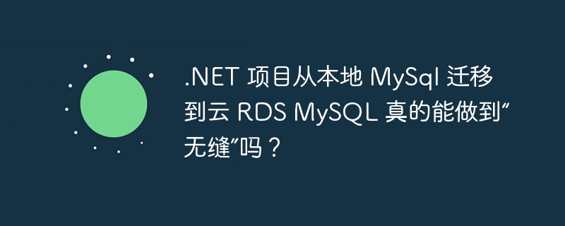 .NET 项目从本地 MySql 迁移到云 RDS MySQL 真的能做到“无缝”吗？