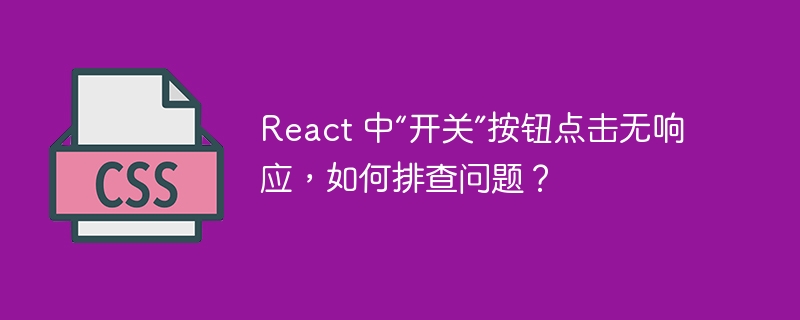 React 中“开关”按钮点击无响应，如何排查问题？