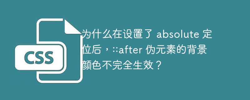 为什么在设置了 absolute 定位后，::after 伪元素的背景颜色不完全生效？