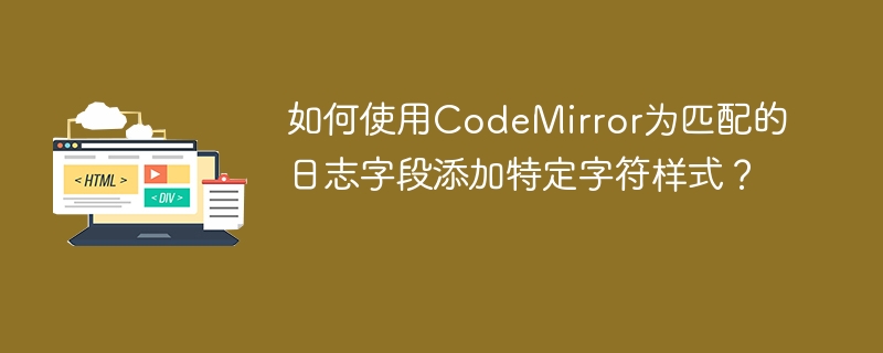 如何使用CodeMirror为匹配的日志字段添加特定字符样式？