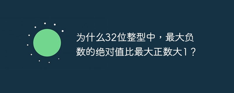 为什么32位整型中，最大负数的绝对值比最大正数大1？