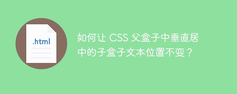 如何让 CSS 父盒子中垂直居中的子盒子文本位置不变？