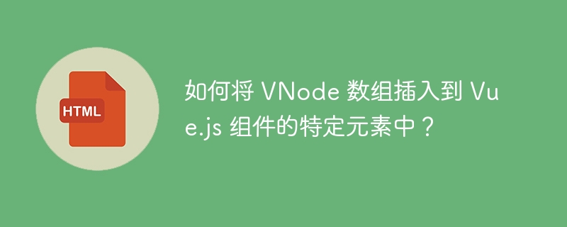 如何将 VNode 数组插入到 Vue.js 组件的特定元素中？