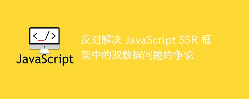 反对解决 JavaScript SSR 框架中的双数据问题的争论