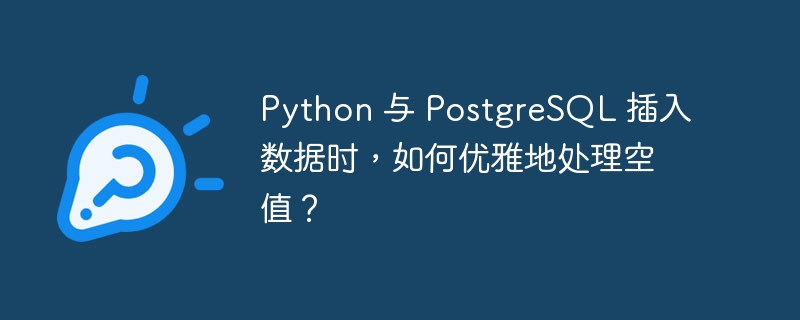 Python 与 PostgreSQL 插入数据时，如何优雅地处理空值？