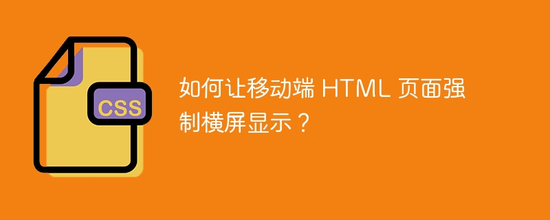 如何让移动端 HTML 页面强制横屏显示？