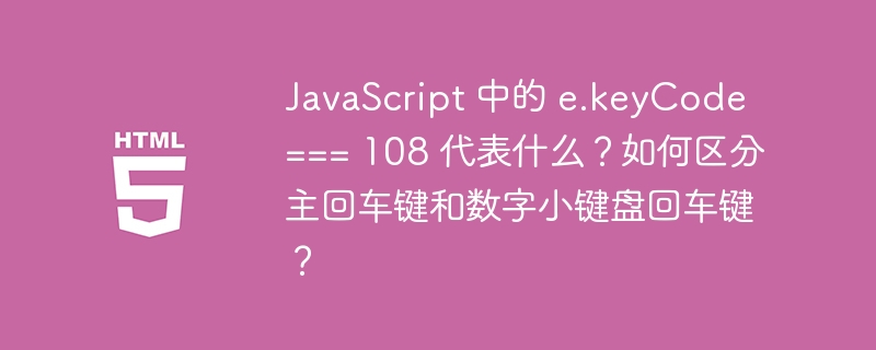 JavaScript 中的 e.keyCode === 108 代表什么？如何区分主回车键和数字小键盘回车键？