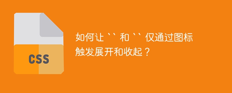 如何让 `` 和 `` 仅通过图标触发展开和收起？