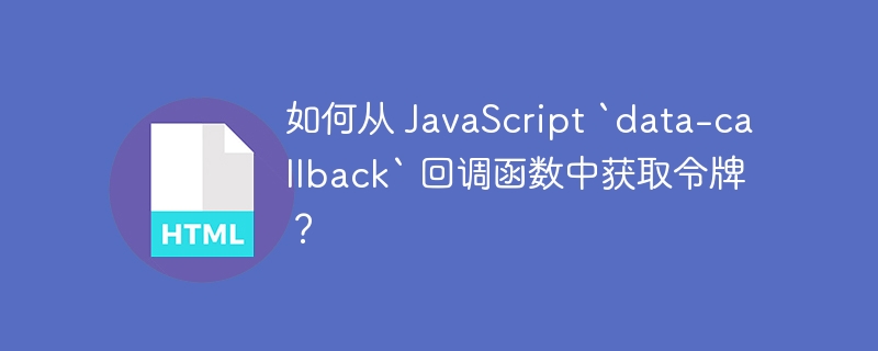 如何从 JavaScript `data-callback` 回调函数中获取令牌？