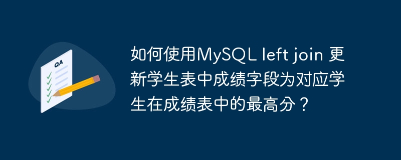 如何使用MySQL left join 更新学生表中成绩字段为对应学生在成绩表中的最高分？