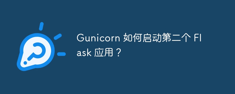 Gunicorn 如何启动第二个 Flask 应用？