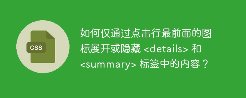 如何仅通过点击行最前面的图标展开或隐藏 &lt;details&gt; 和 &lt;summary&gt; 标签中的内容？