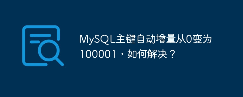 MySQL主键自动增量从0变为100001，如何解决？